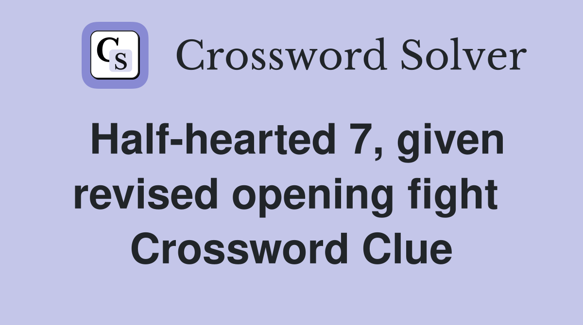 Half-hearted 7, given revised opening fight  Crossword Clue