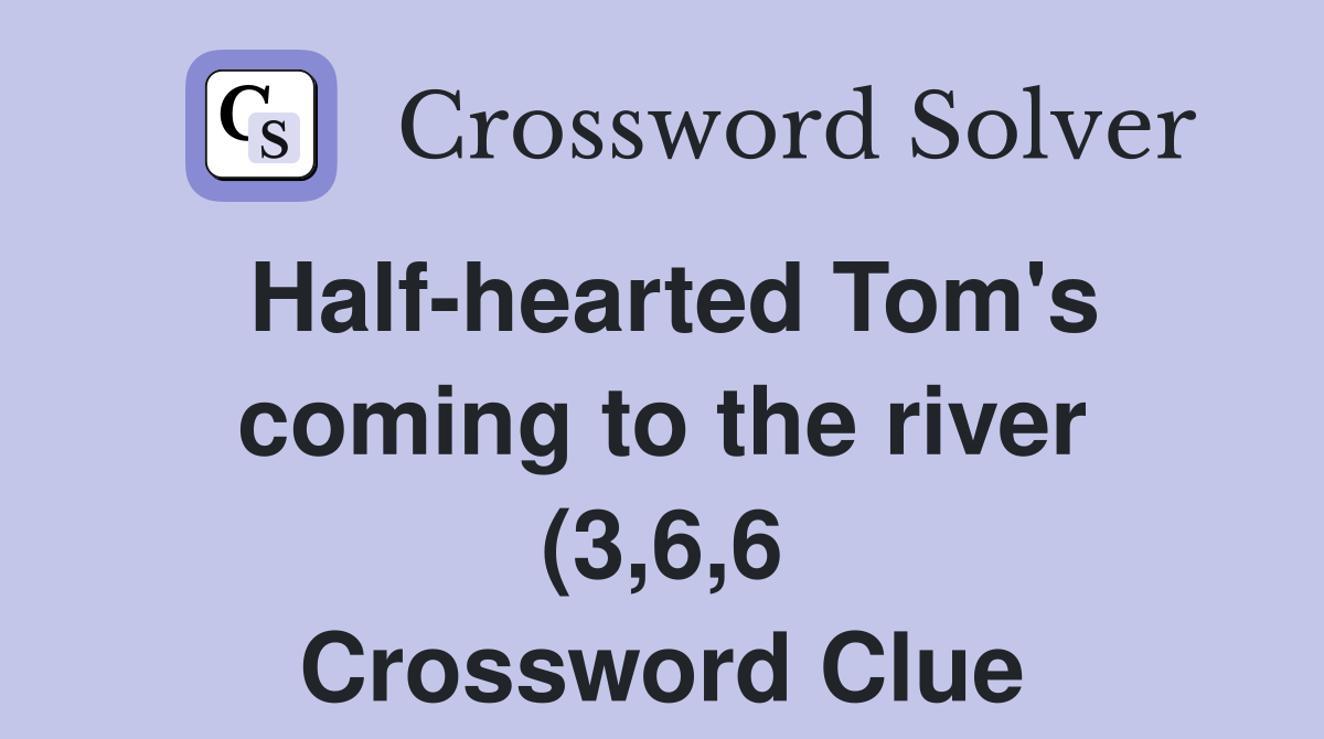 Half hearted Tom #39 s coming to the river (3 6 6) Crossword Clue Answers Half hearted Tom #39 s coming to the river (3 6 6) Crossword Clue Answers