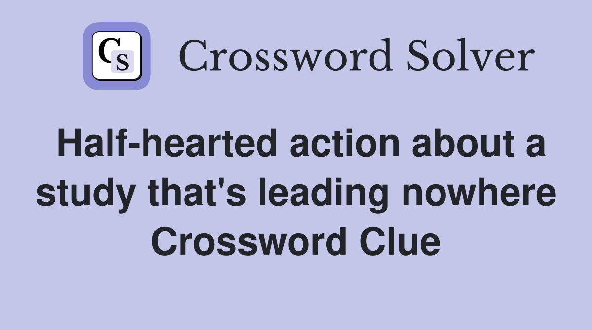 Half-hearted action about a study that's leading nowhere Crossword Clue