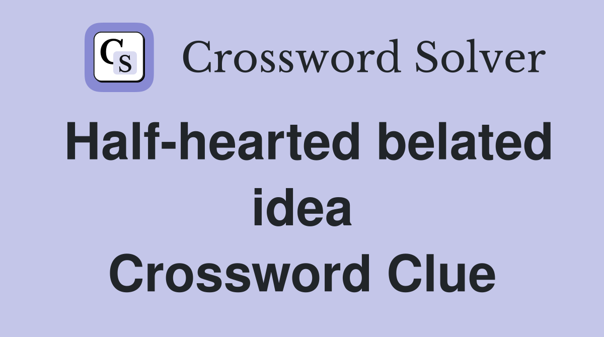Half-hearted belated idea Crossword Clue