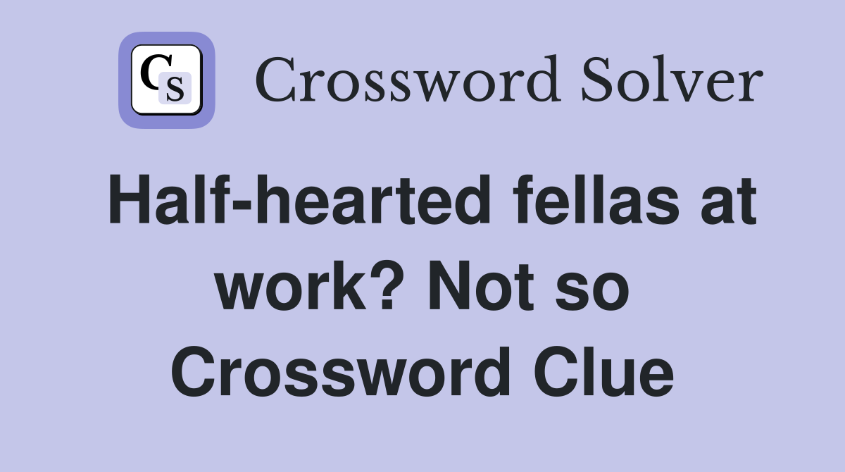 Half-hearted fellas at work? Not so Crossword Clue