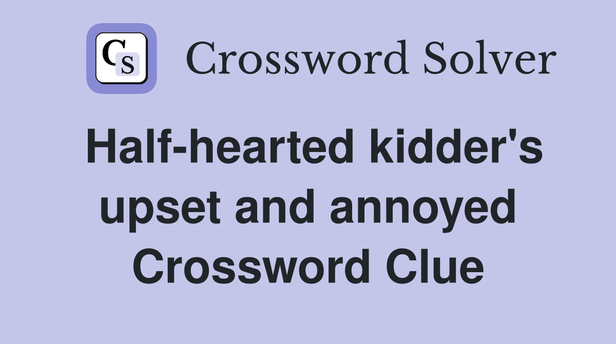 Half-hearted kidder's upset and annoyed Crossword Clue