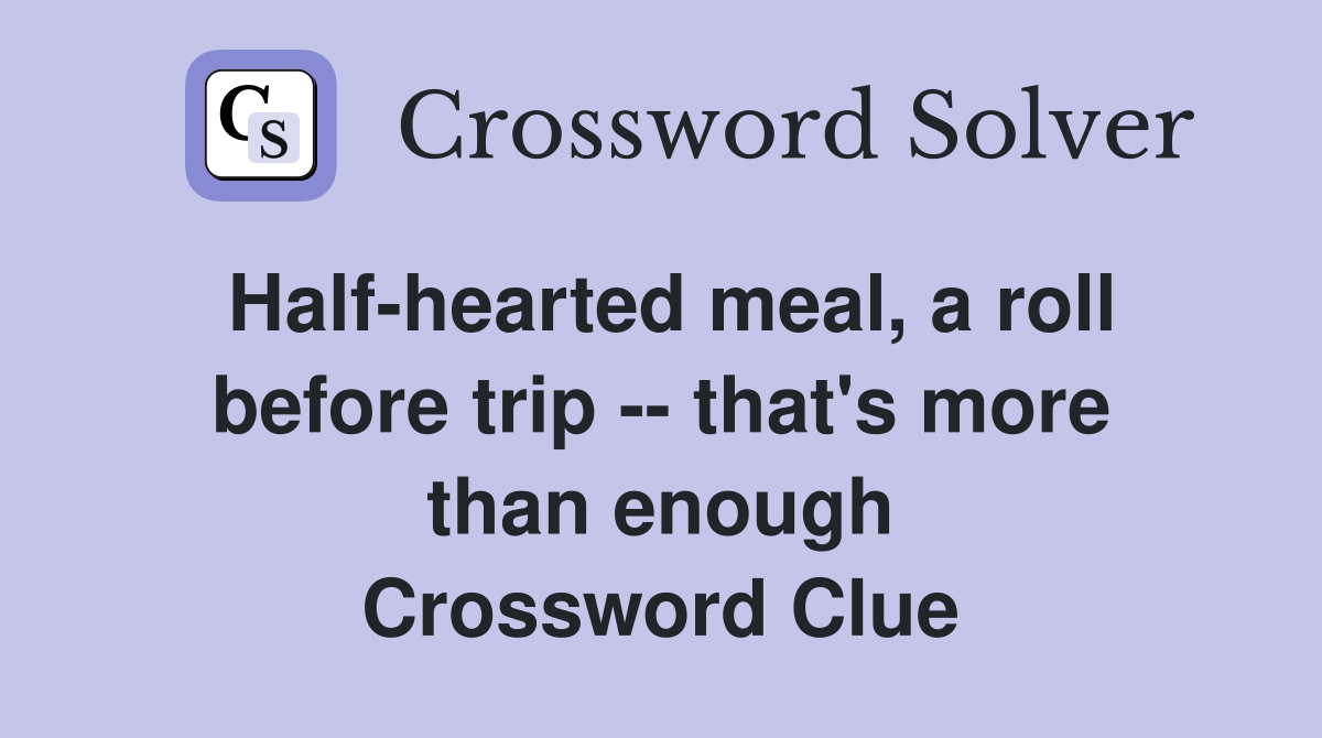 Half-hearted meal, a roll before trip -- that's more than enough Crossword Clue