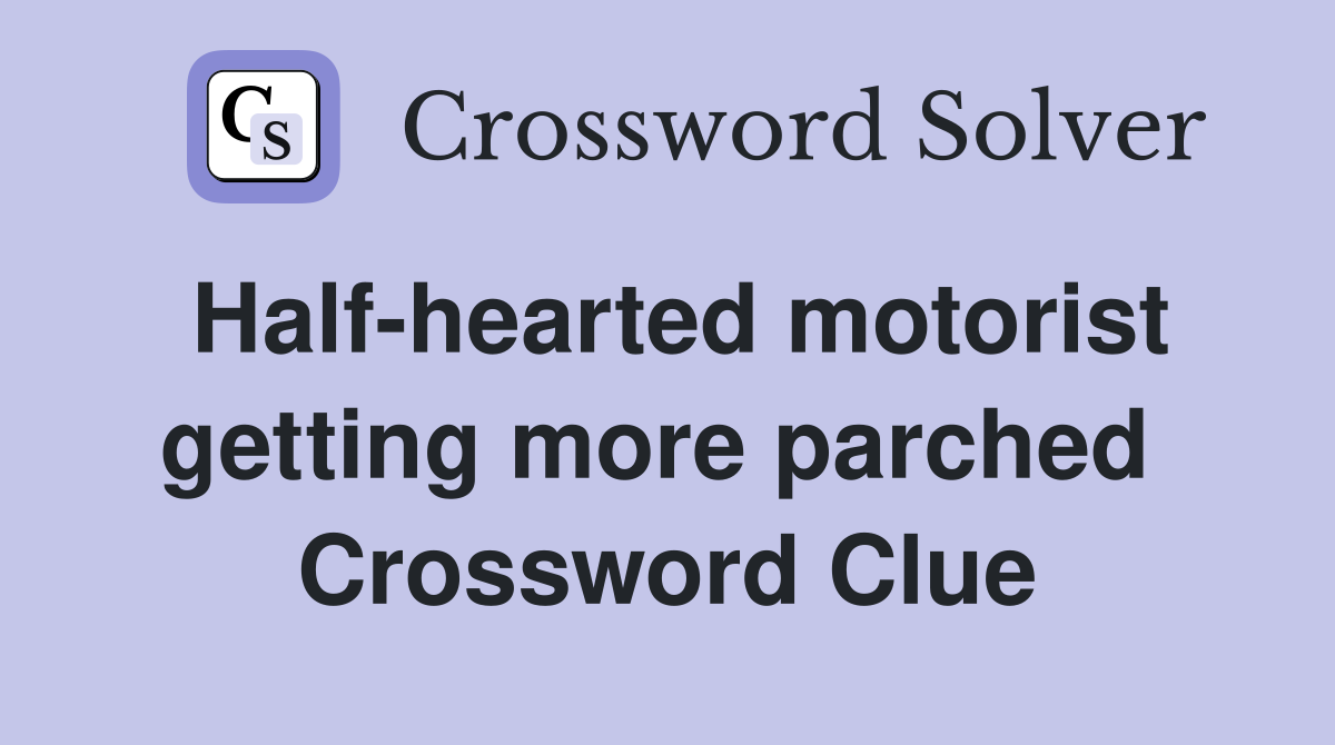 Half-hearted motorist getting more parched  Crossword Clue
