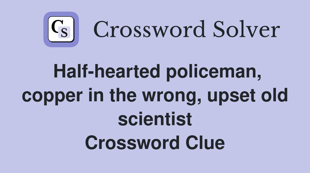 Half-hearted policeman, copper in the wrong, upset old scientist Crossword Clue