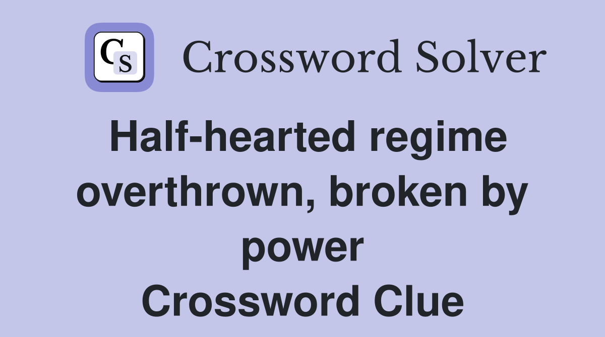 Half-hearted regime overthrown, broken by power Crossword Clue