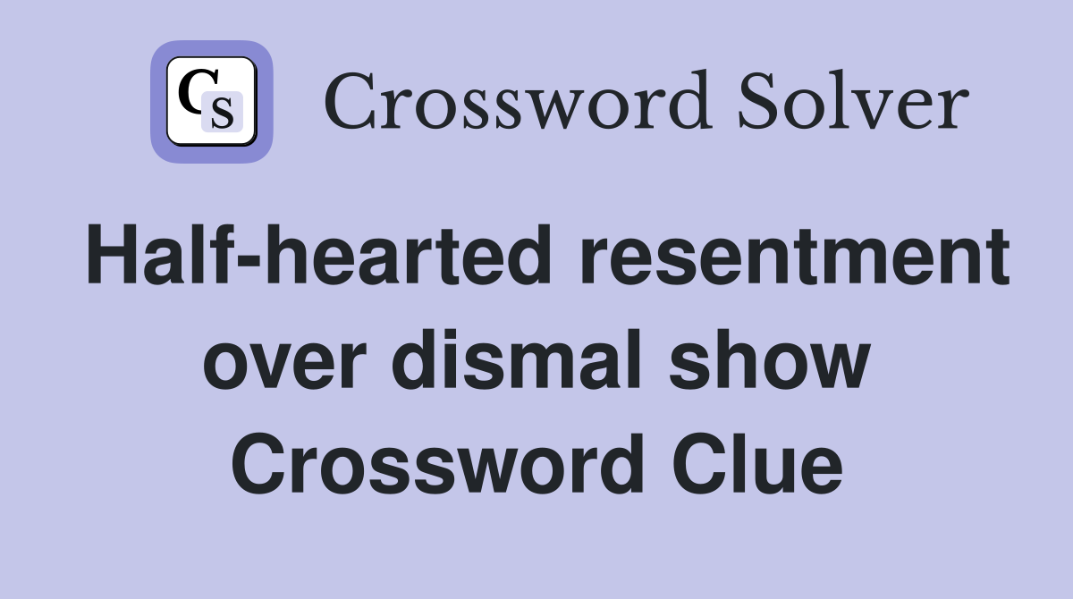 Half-hearted resentment over dismal show Crossword Clue