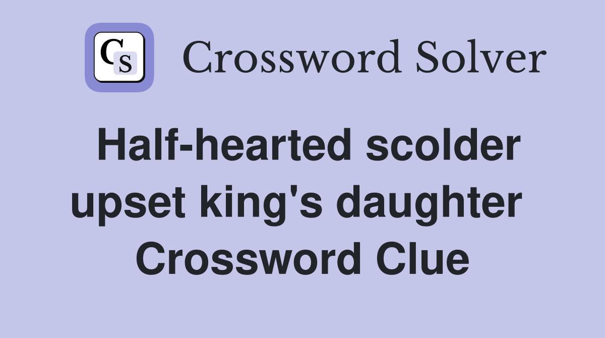 Half-hearted scolder upset king's daughter  Crossword Clue
