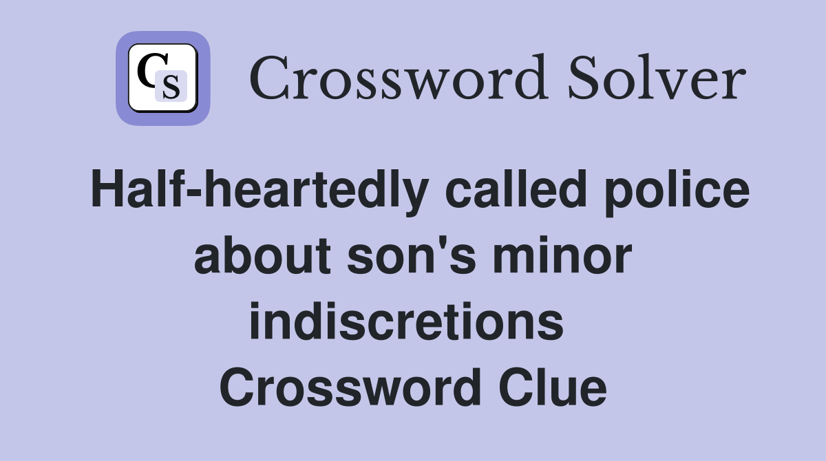 Half-heartedly called police about son's minor indiscretions  Crossword Clue