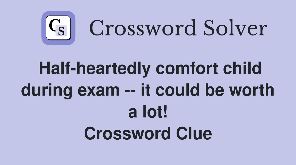Half-heartedly comfort child during exam -- it could be worth a lot! Crossword Clue