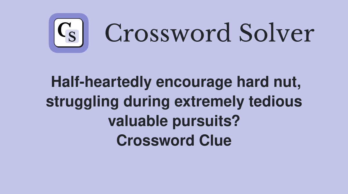 Half-heartedly encourage hard nut, struggling during extremely tedious valuable pursuits? Crossword Clue