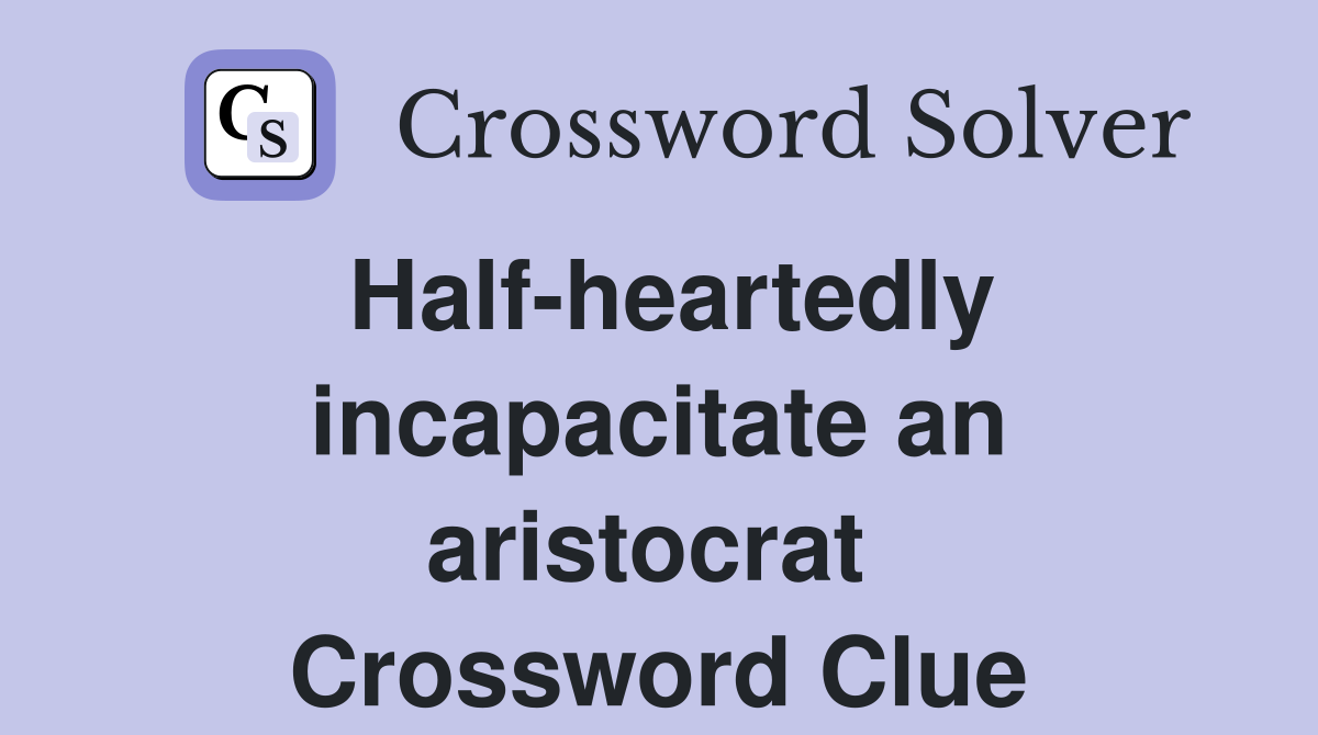 Half-heartedly incapacitate an aristocrat  Crossword Clue