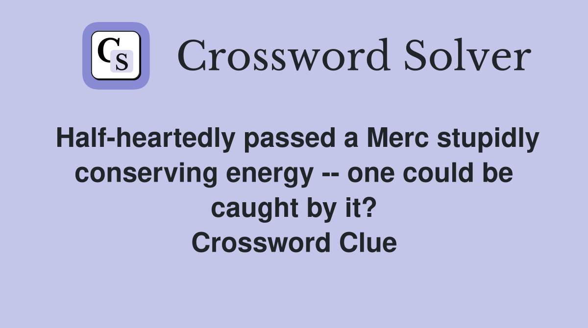 Half-heartedly passed a Merc stupidly conserving energy -- one could be caught by it? Crossword Clue