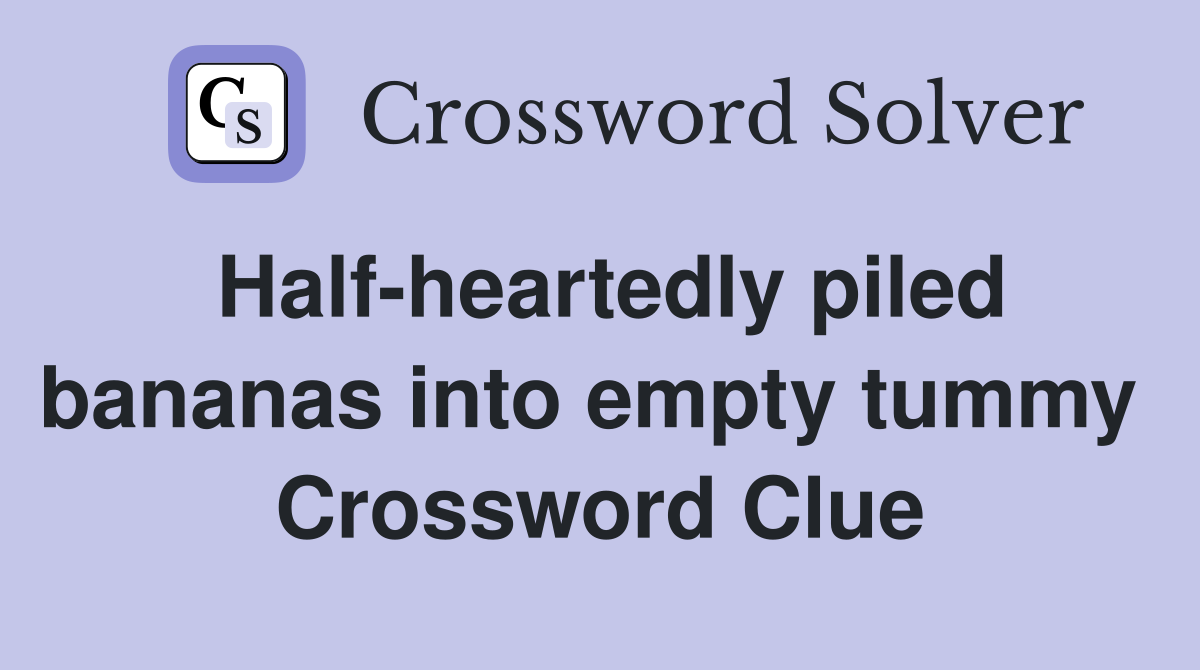 Half-heartedly piled bananas into empty tummy  Crossword Clue