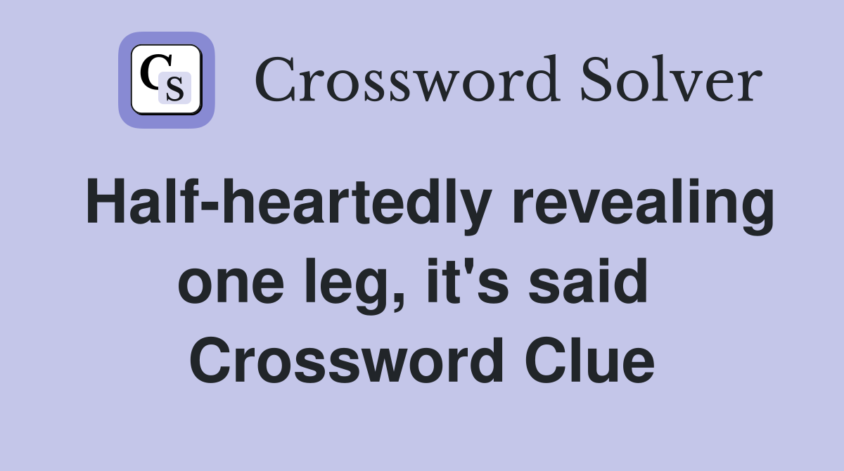 Half-heartedly revealing one leg, it's said  Crossword Clue