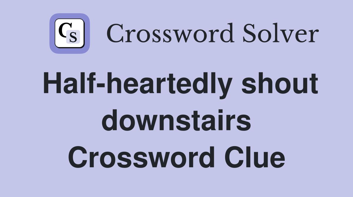 Half-heartedly shout downstairs Crossword Clue