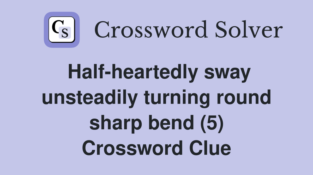 Half-heartedly sway unsteadily turning round sharp bend (5) Crossword Clue