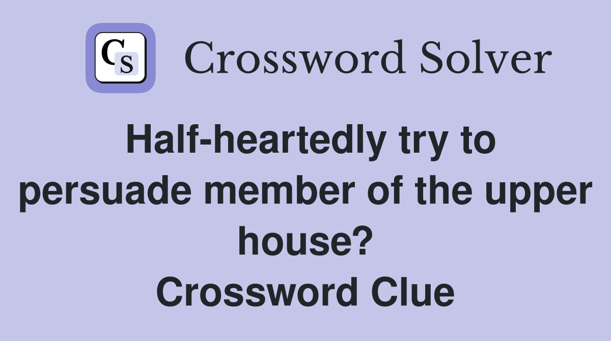 Half-heartedly try to persuade member of the upper house? Crossword Clue