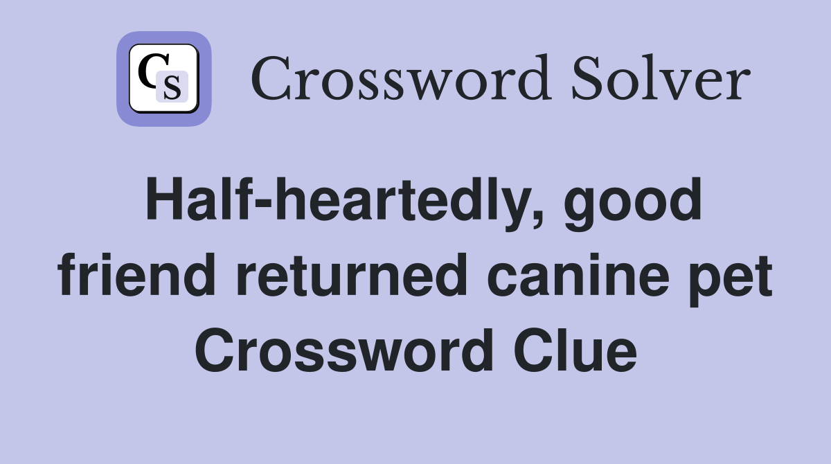 Half-heartedly, good friend returned canine pet Crossword Clue