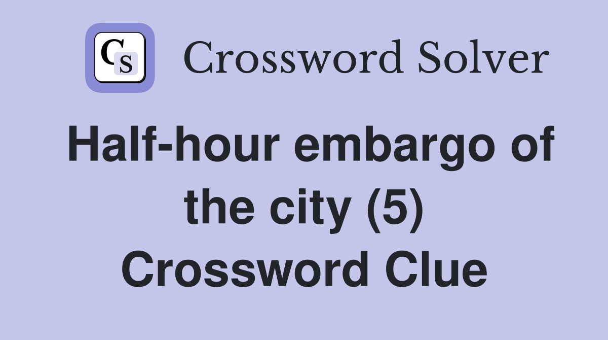 Half-hour embargo of the city (5) Crossword Clue