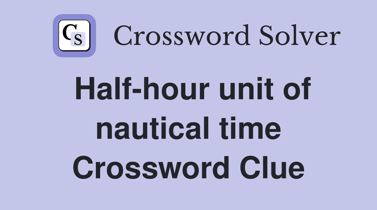 Half-hour unit of nautical time Crossword Clue