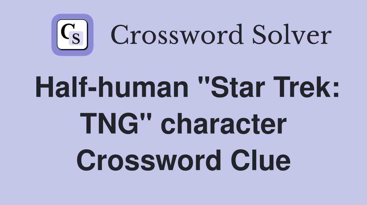 Half-human "Star Trek: TNG" character Crossword Clue