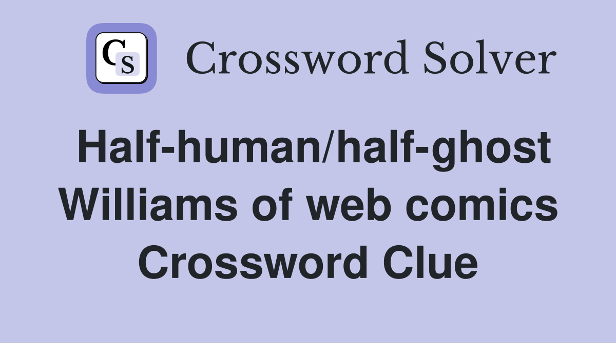 Half-human/half-ghost Williams of web comics Crossword Clue