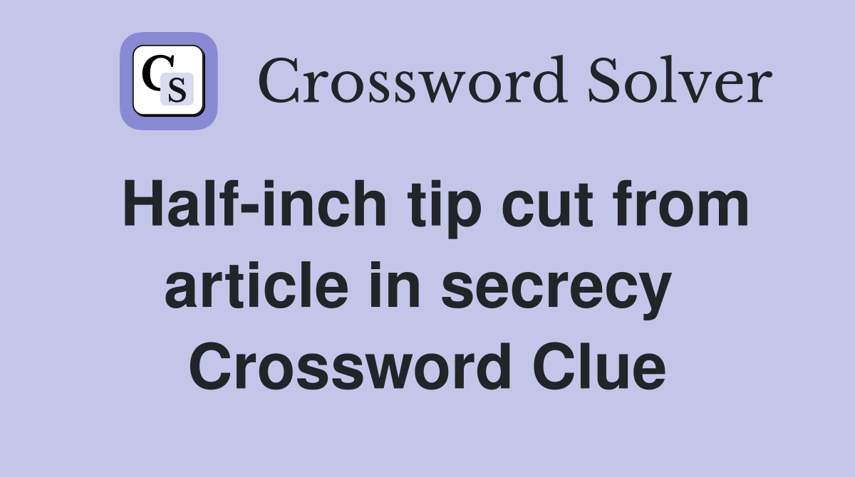 Half-inch tip cut from article in secrecy  Crossword Clue