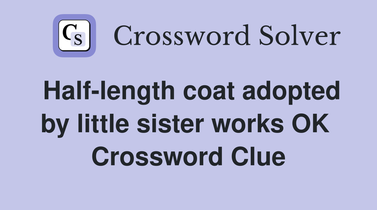 Half-length coat adopted by little sister works OK  Crossword Clue