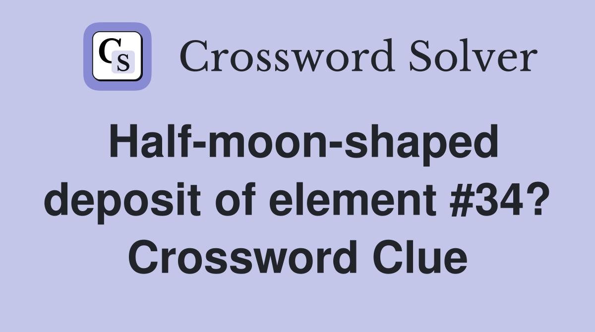 Half-moon-shaped deposit of element #34? Crossword Clue