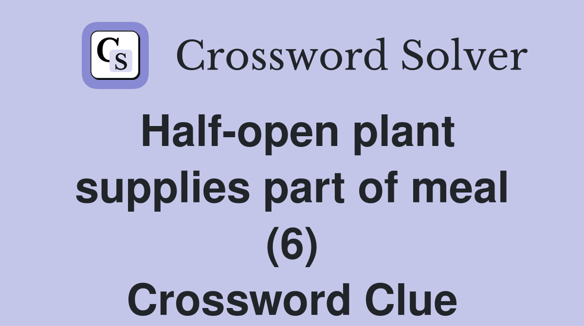 Half-open plant supplies part of meal (6) Crossword Clue