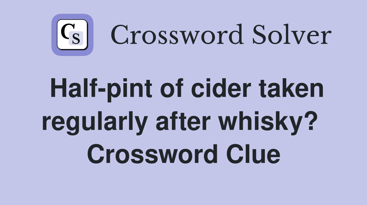 Half-pint of cider taken regularly after whisky?  Crossword Clue
