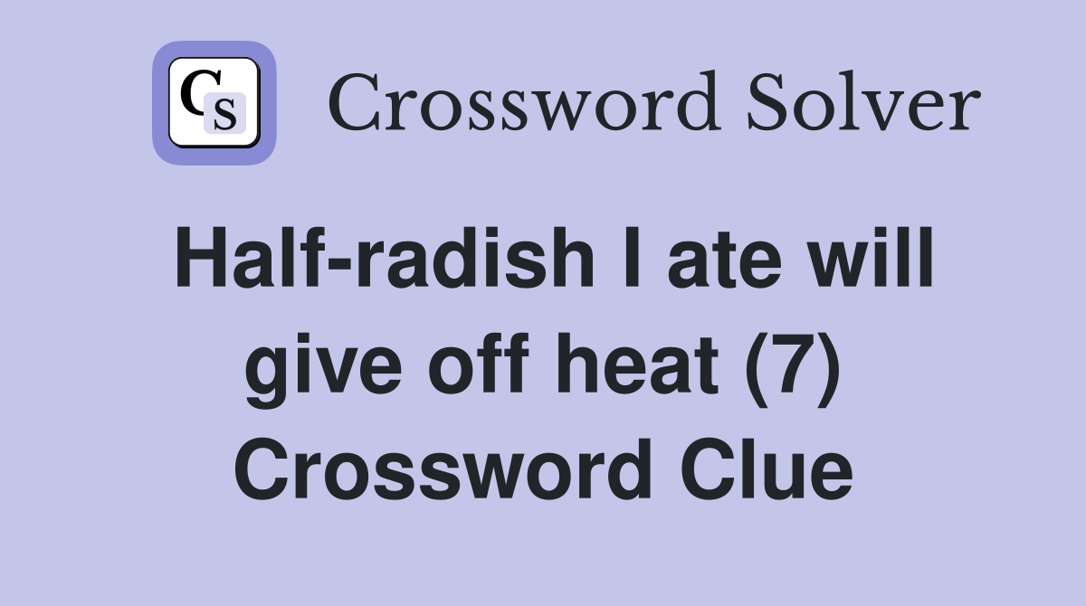 Half-radish I ate will give off heat (7) Crossword Clue