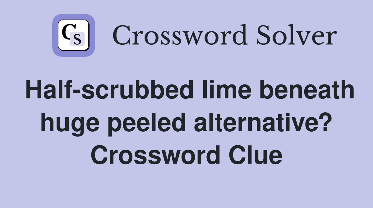 Half-scrubbed lime beneath huge peeled alternative? Crossword Clue