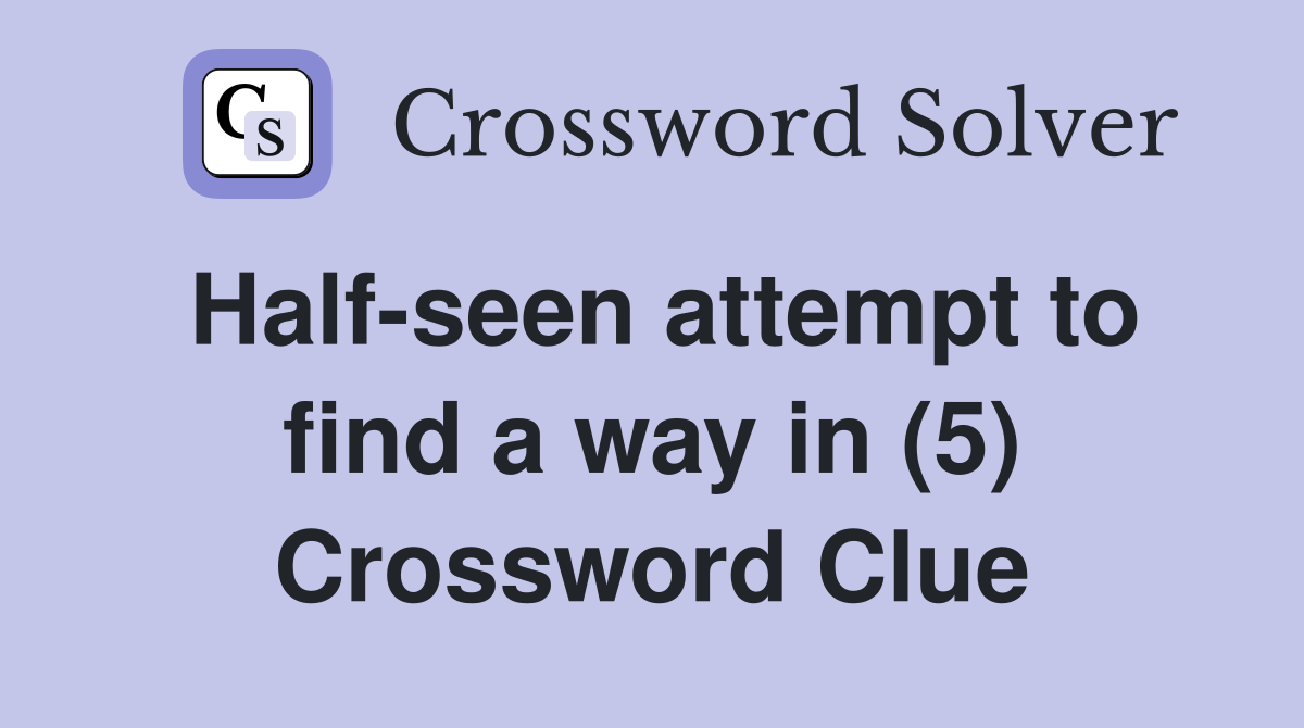 Half-seen attempt to find a way in (5) Crossword Clue