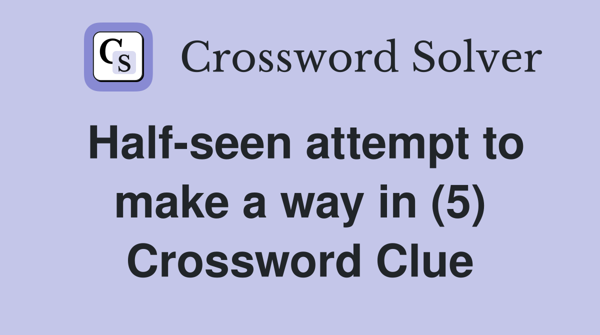 Half-seen attempt to make a way in (5) Crossword Clue