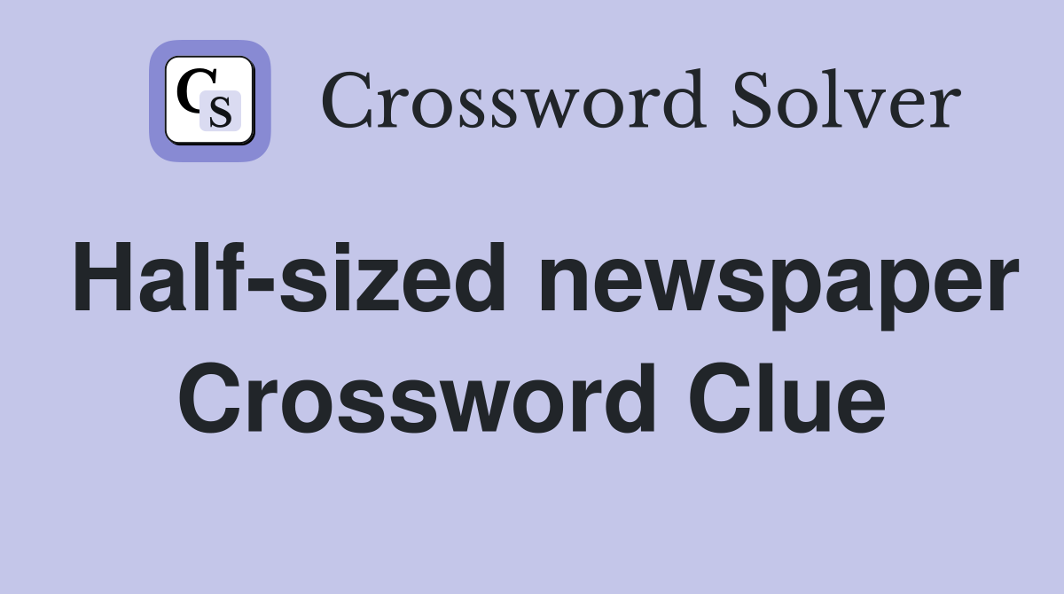 Half-sized newspaper Crossword Clue