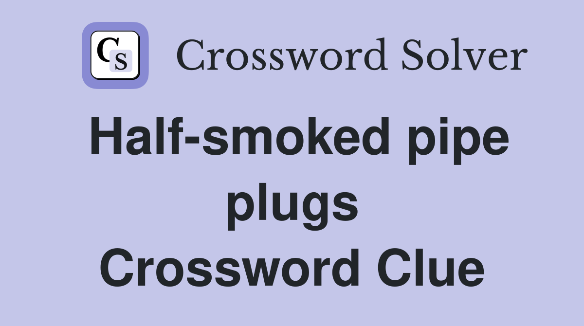 Half-smoked pipe plugs Crossword Clue