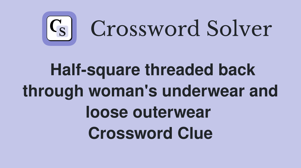 Half-square threaded back through woman's underwear and loose outerwear  Crossword Clue