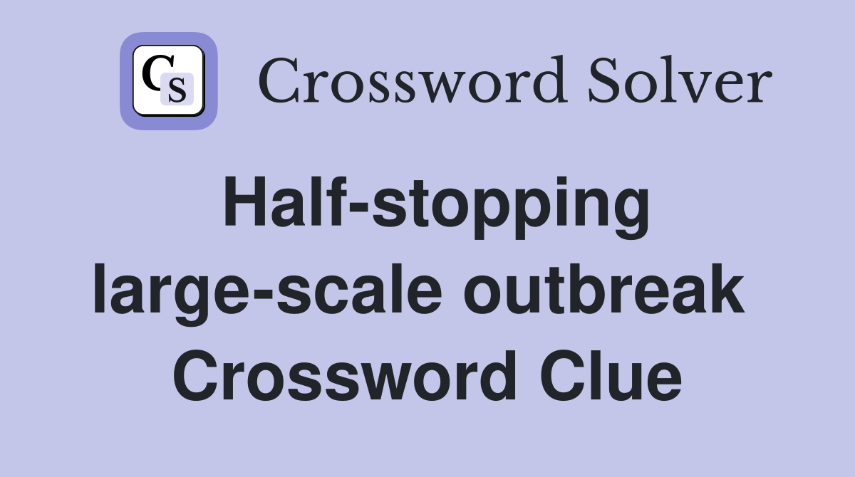 Half-stopping large-scale outbreak  Crossword Clue