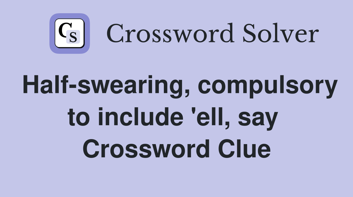 Half-swearing, compulsory to include 'ell, say  Crossword Clue
