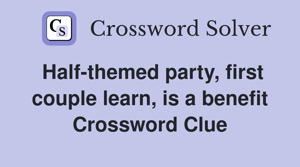 Half-themed party, first couple learn, is a benefit Crossword Clue