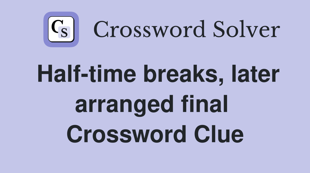 Half-time breaks, later arranged final  Crossword Clue