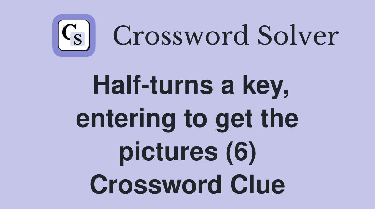 Half-turns a key, entering to get the pictures (6) Crossword Clue