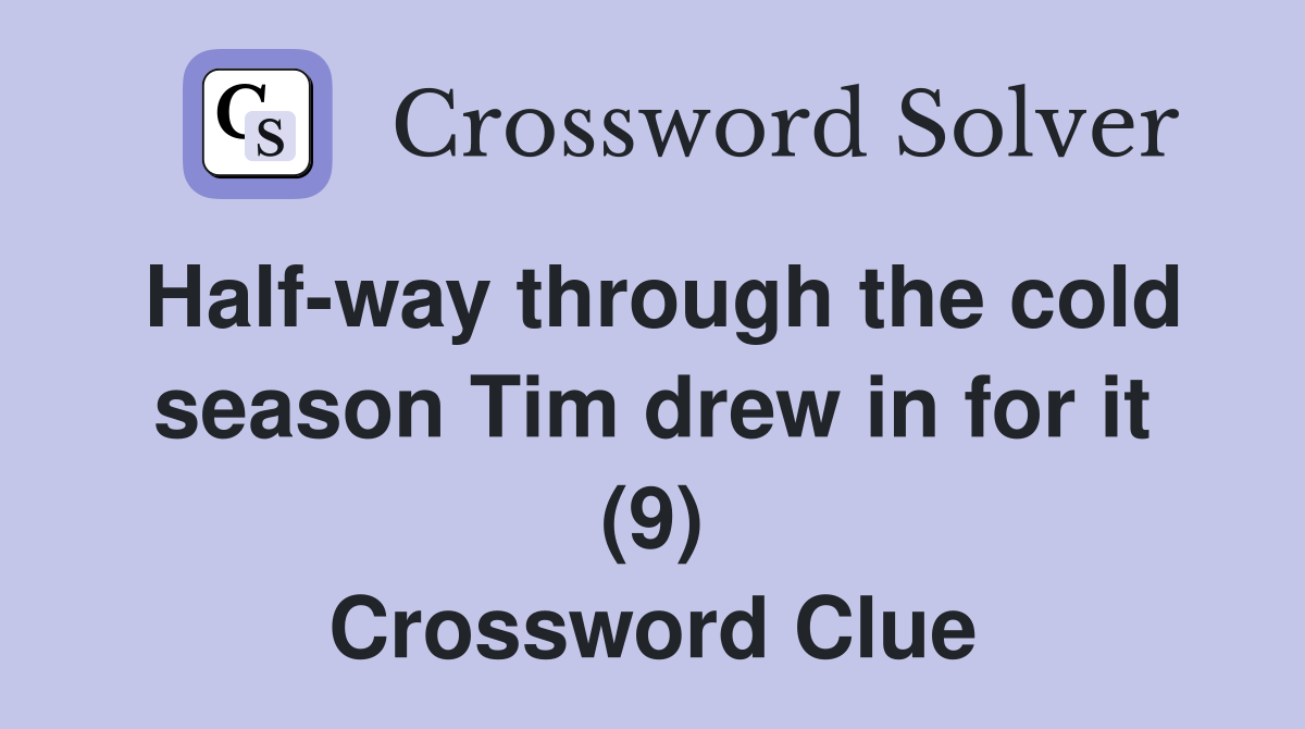 Half-way through the cold season Tim drew in for it (9) Crossword Clue