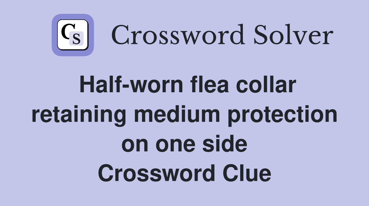 Half-worn flea collar retaining medium protection on one side Crossword Clue