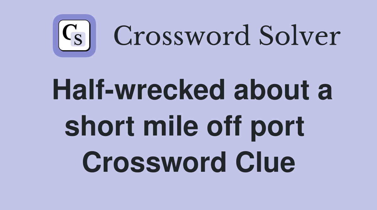 Half-wrecked about a short mile off port  Crossword Clue