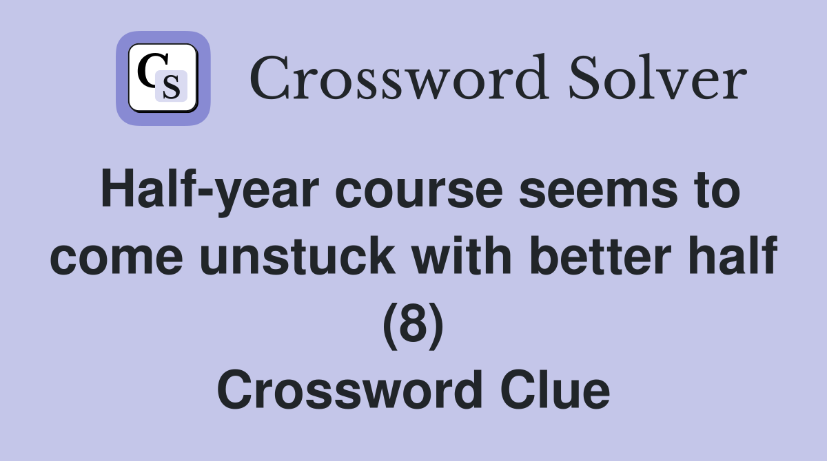 Half-year course seems to come unstuck with better half (8) Crossword Clue