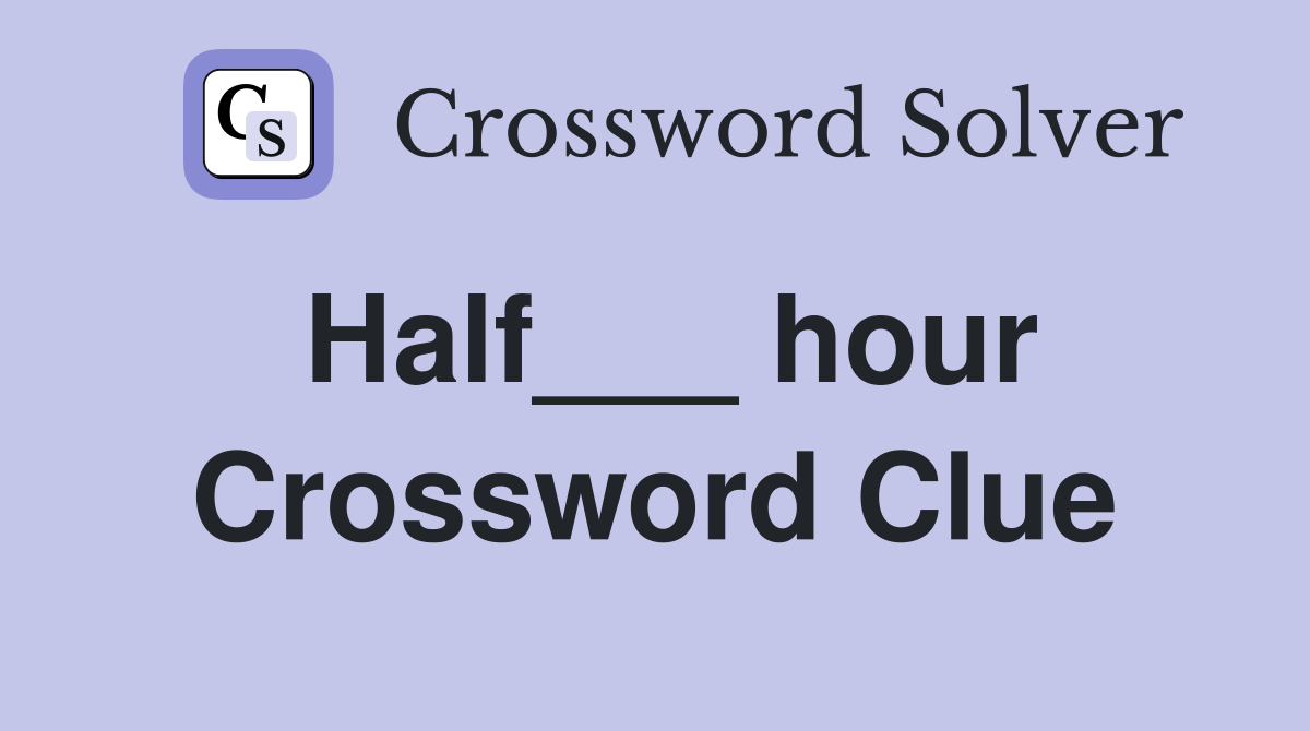 Half___ hour Crossword Clue