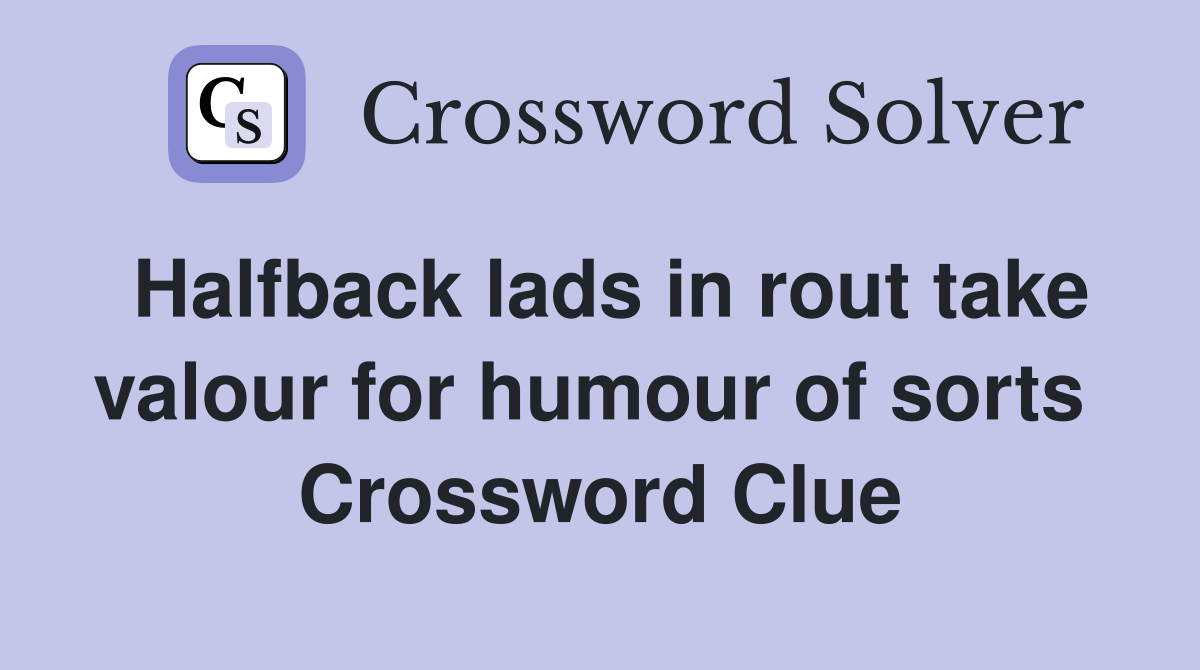 Halfback lads in rout take valour for humour of sorts  Crossword Clue